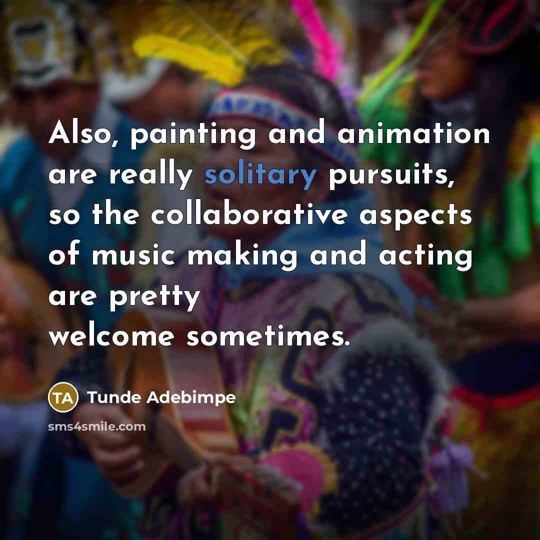 “Also, painting and animation are really solitary pursuits, so the…” quote by Tunde Adebimpe