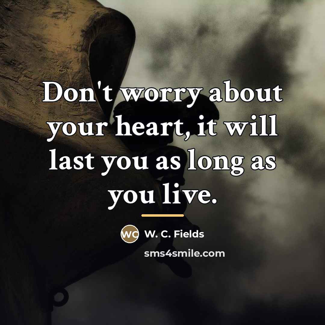 “Don't worry about your heart, it will last you as…” quote by W. C. Fields