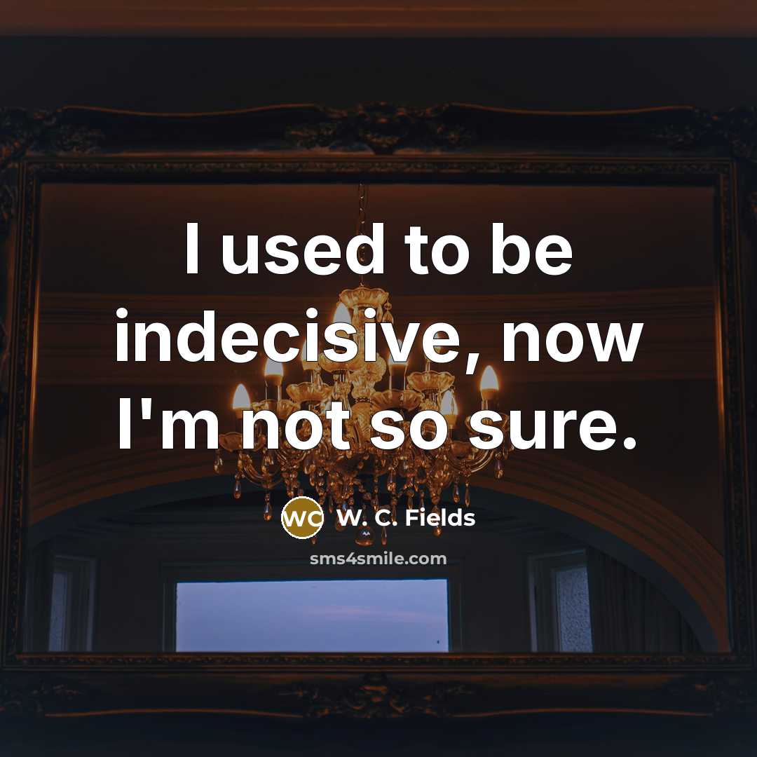 “I used to be indecisive, now I'm not so sure.…” quote by W. C. Fields