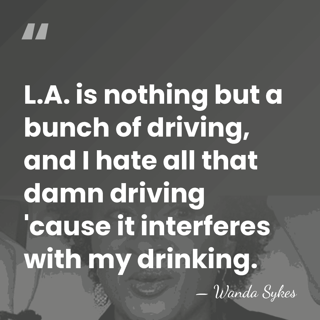 L.A. is nothing but a bunch of driving, and I hate all&hellip; - Wanda Sykes