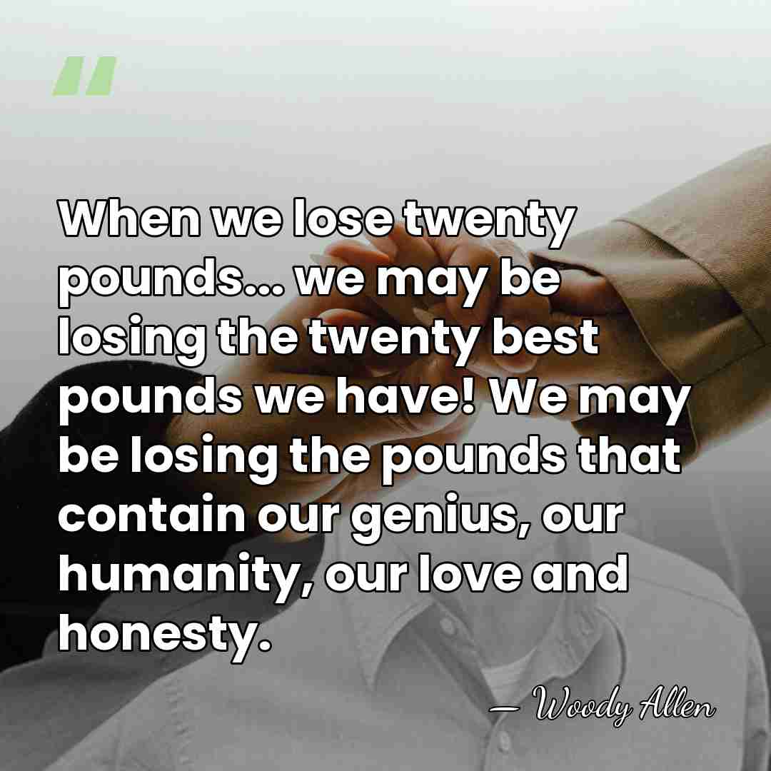 When we lose twenty pounds... we may be losing the twenty best&hellip; - Woody Allen