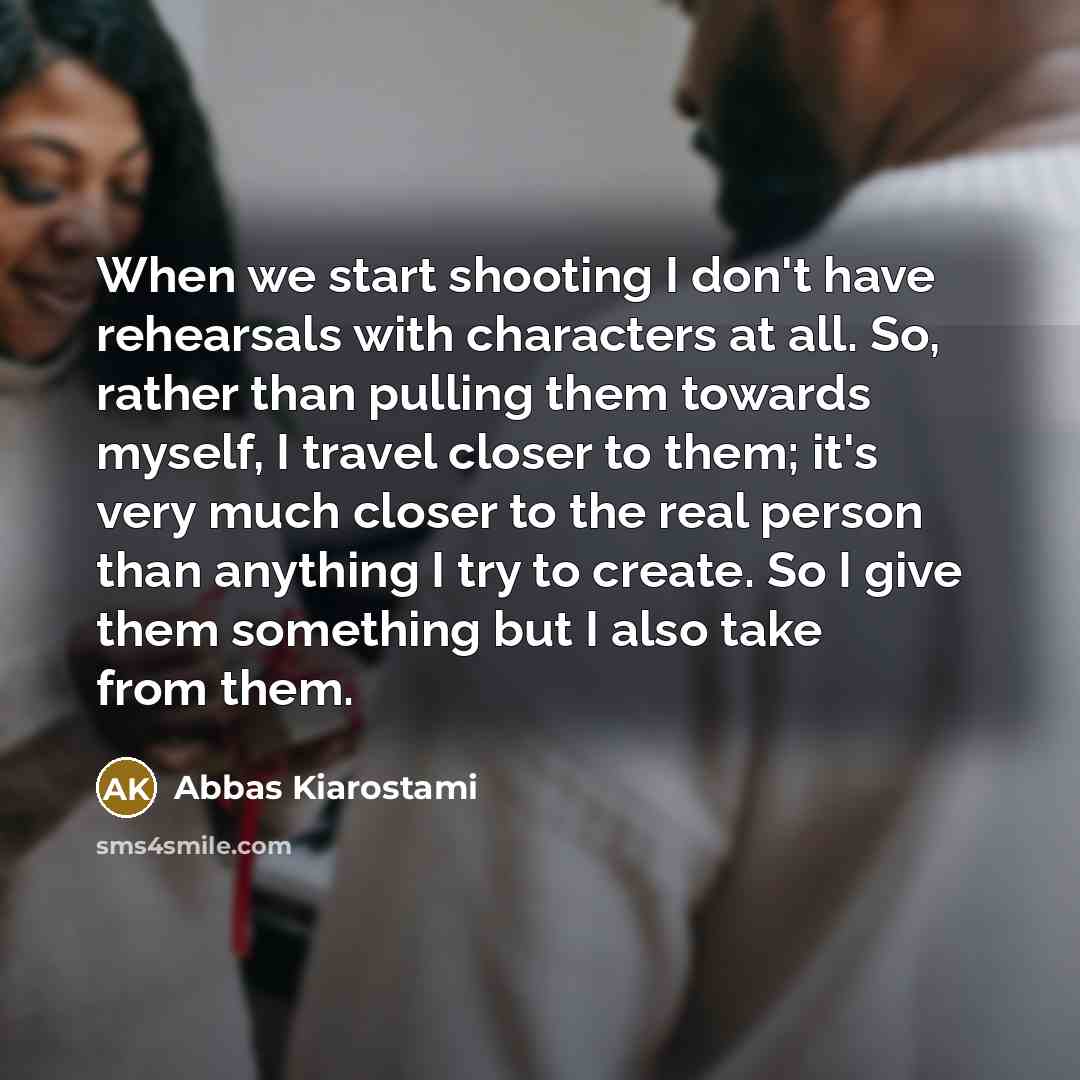 “When we start shooting I don't have rehearsals with characters…” quote by Abbas Kiarostami