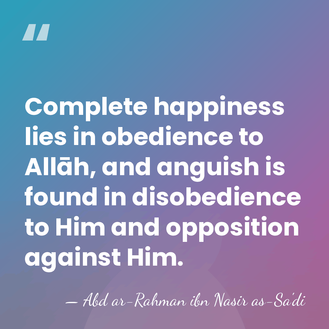 Complete happiness lies in obedience to Allāh, and anguish is found in&hellip; - Abd ar-Rahman ibn Nasir as-Sa'di