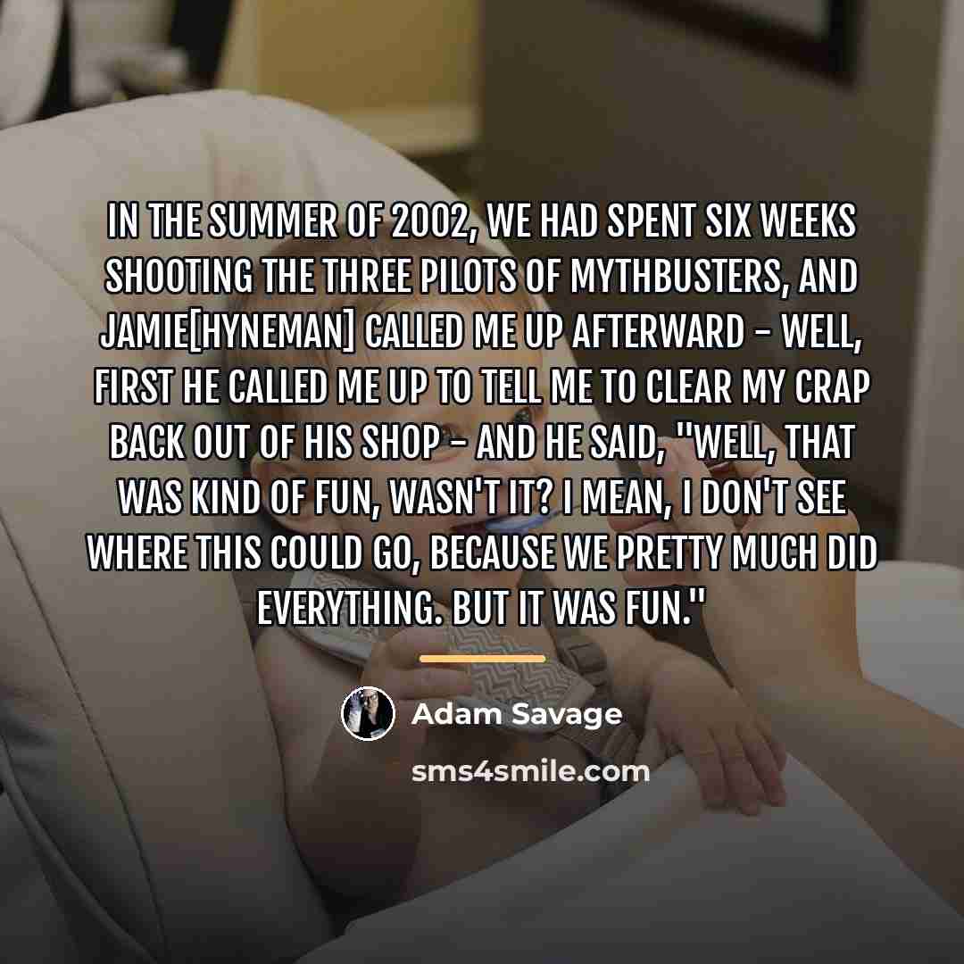 “In the summer of 2002, we had spent six weeks…” quote by Adam Savage