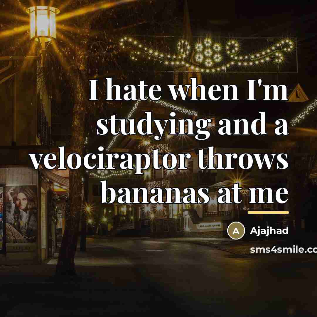 “I hate when I'm studying and a velociraptor throws bananas…” quote by Ajajhad