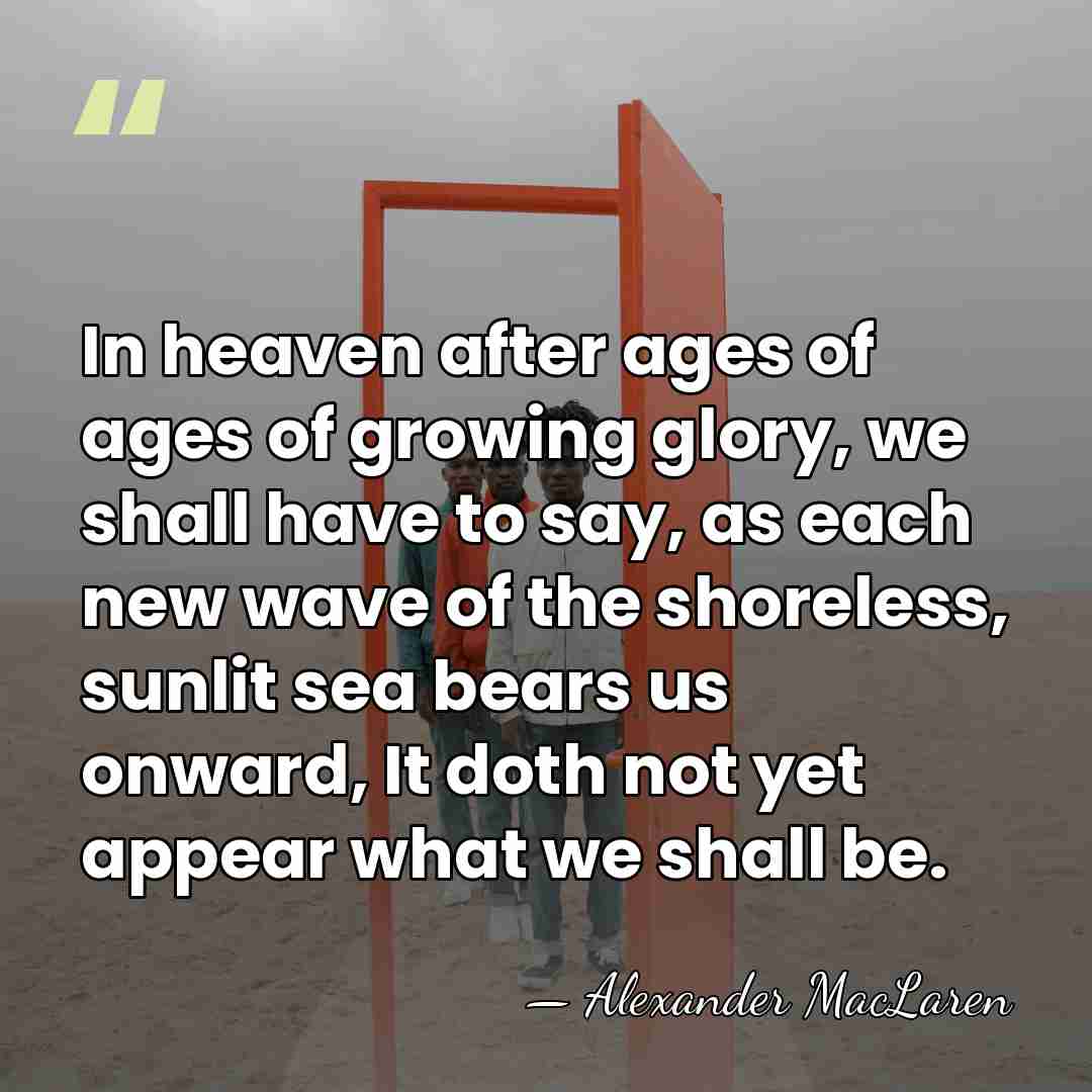 In heaven after ages of ages of growing glory, we shall have&hellip; - Alexander MacLaren