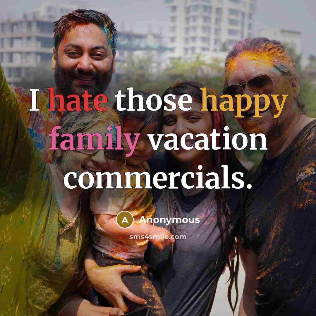 “I hate those happy family vacation commercials.” quote by Anonymous