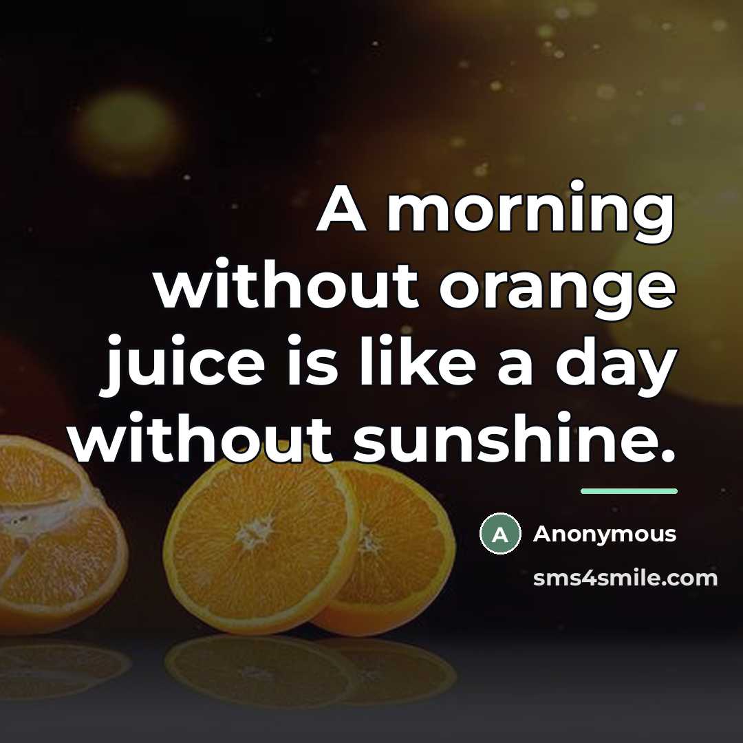 “A morning without orange juice is like a day without…” quote by Anonymous