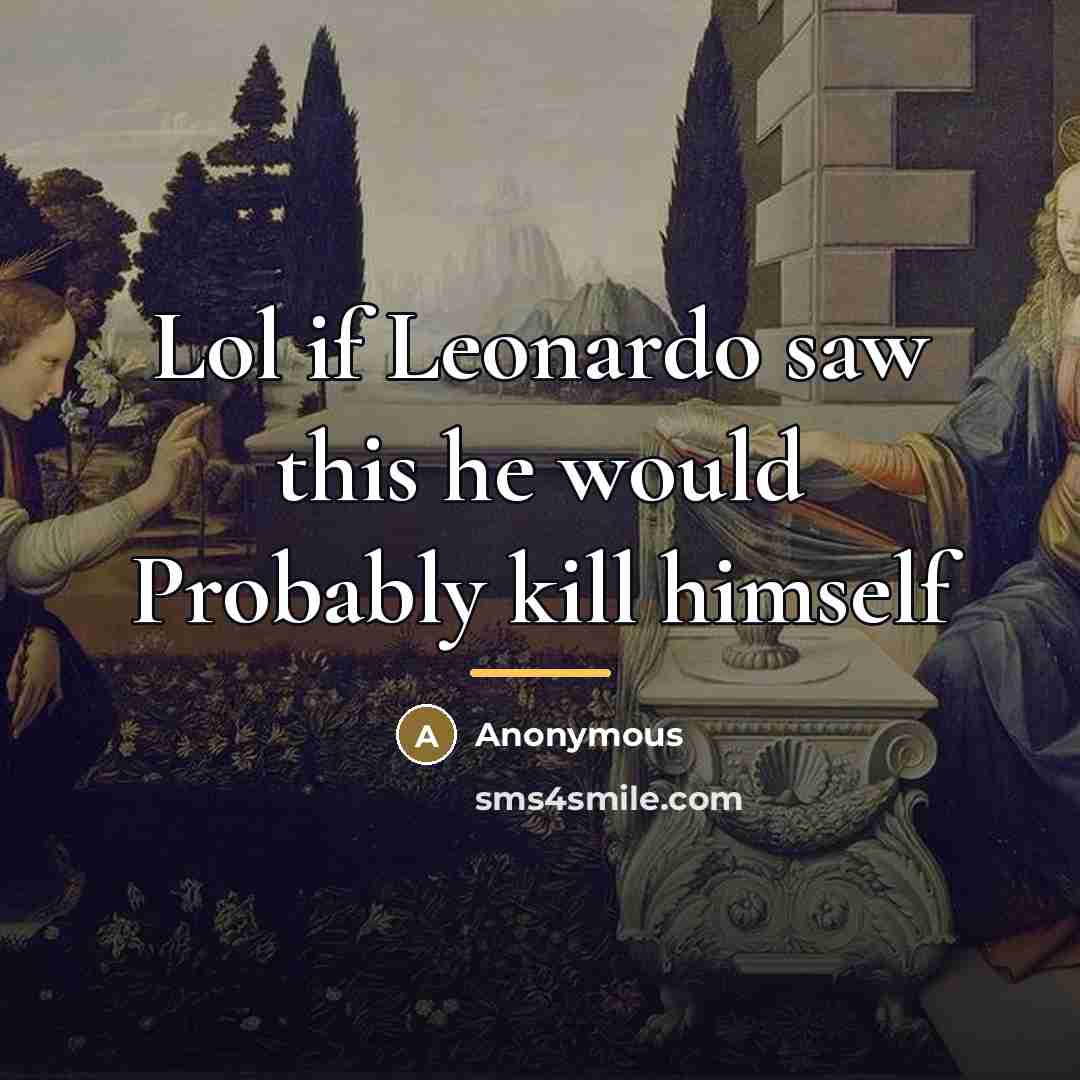“Lol if Leonardo saw this he would Probably kill himself…” quote by Anonymous