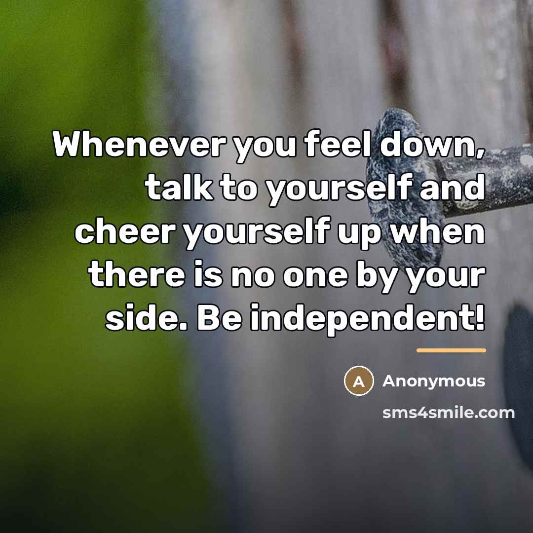 “Whenever you feel down, talk to yourself and cheer yourself…” quote by Anonymous