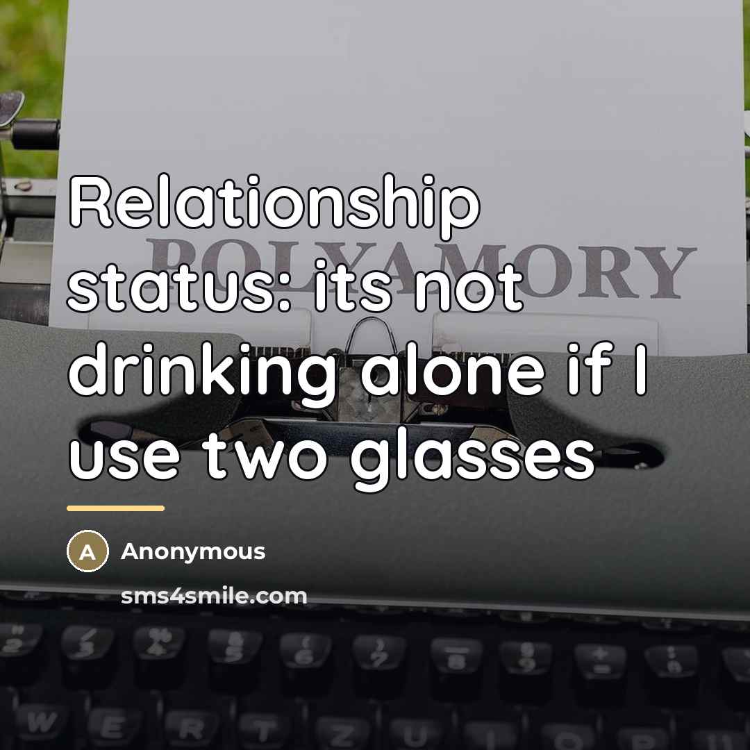 “Relationship status: its not drinking alone if I use two…” quote by Anonymous