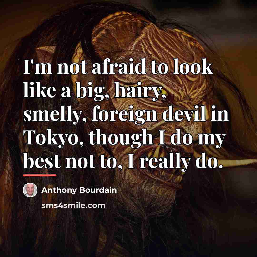 “I'm not afraid to look like a big, hairy, smelly,…” quote by Anthony Bourdain