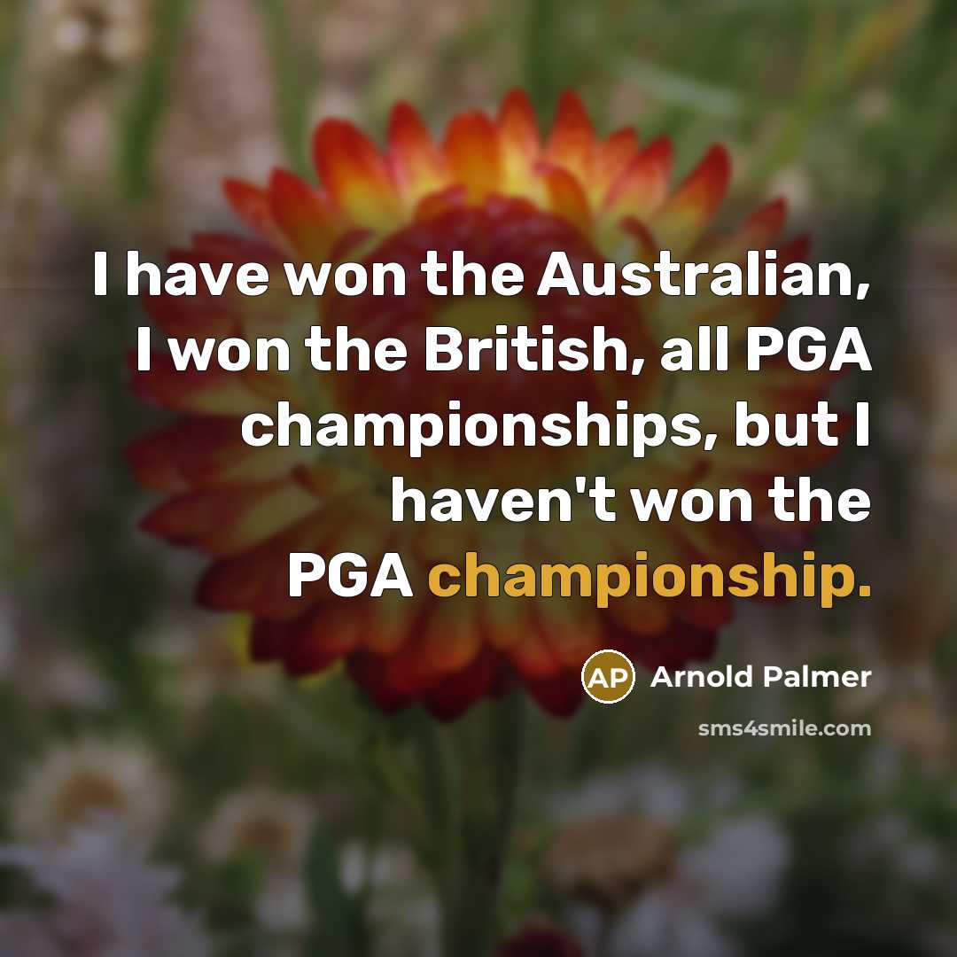 “I have won the Australian, I won the British, all…” quote by Arnold Palmer