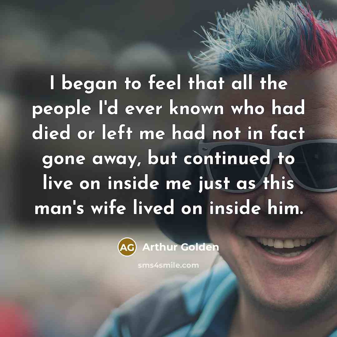 “I began to feel that all the people I'd ever…” quote by Arthur Golden