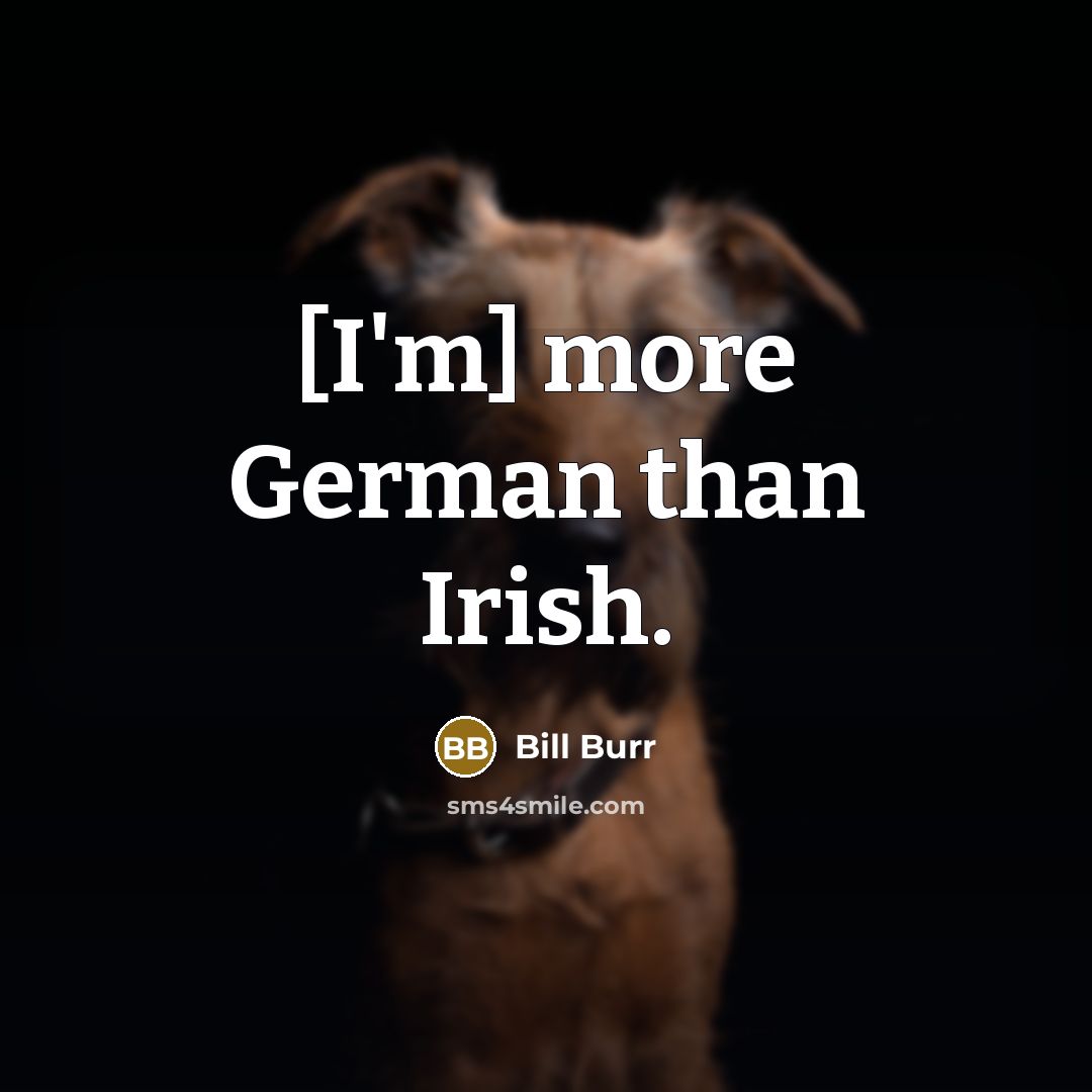 “[I'm] more German than Irish.” quote by Bill Burr