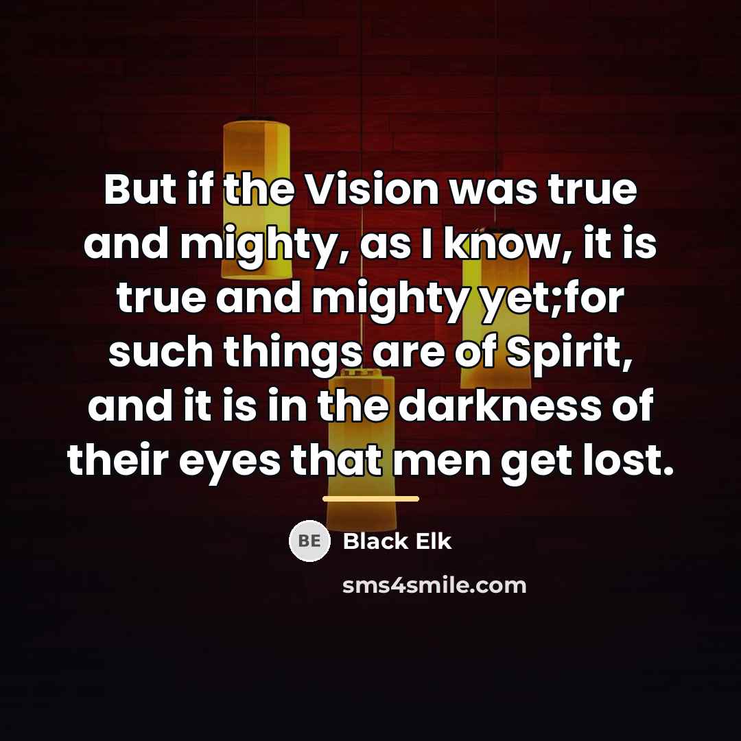 “But if the Vision was true and mighty, as I…” quote by Black Elk