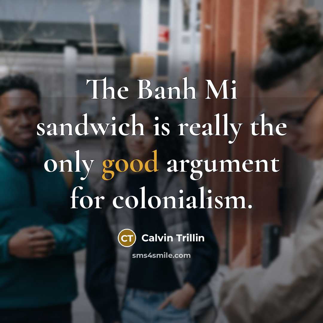 “The Banh Mi sandwich is really the only good argument…” quote by Calvin Trillin