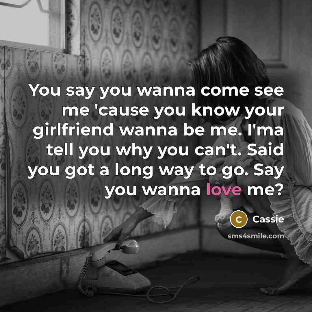“You say you wanna come see me 'cause you know…” quote by Cassie