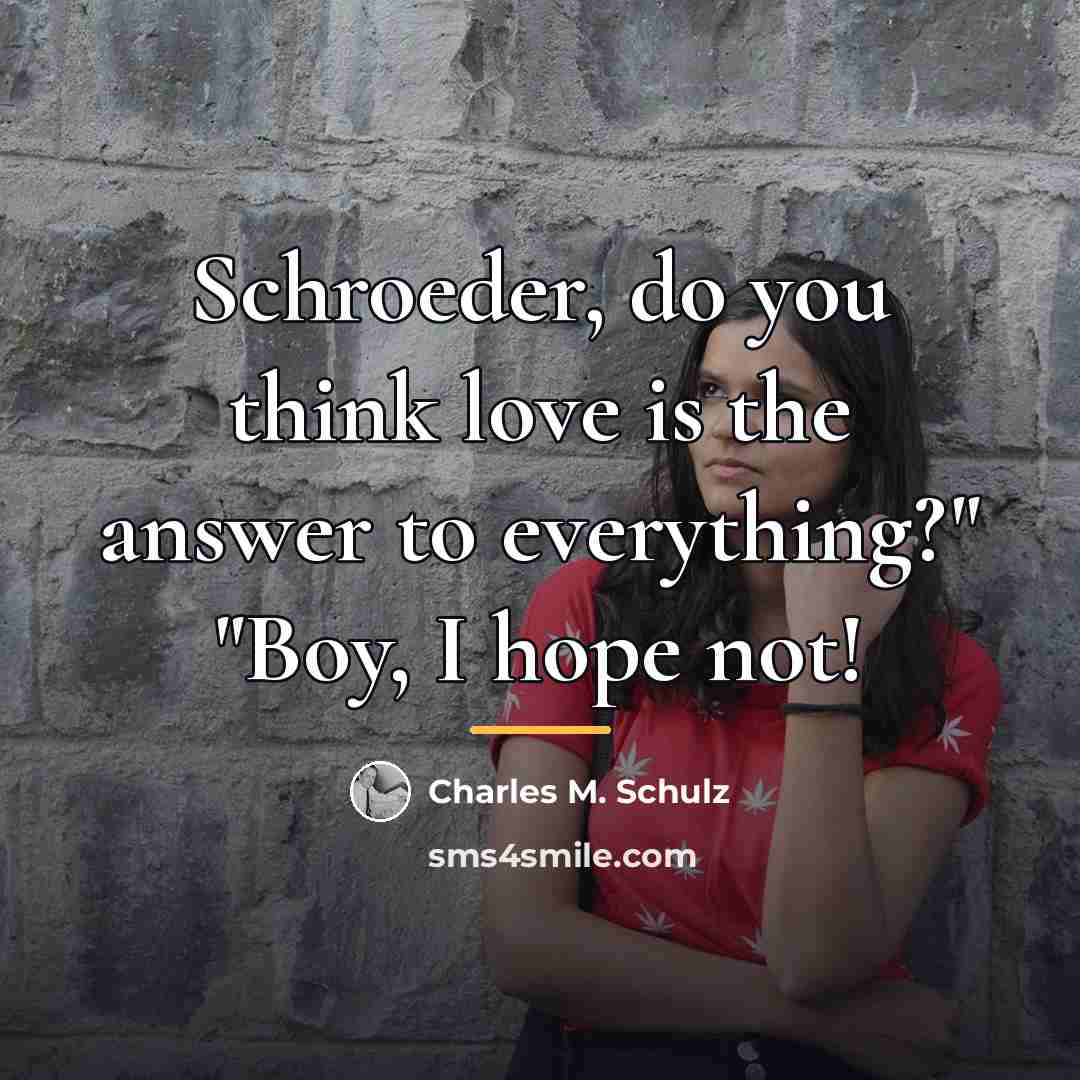“Schroeder, do you think love is the answer to everything?"…” quote by Charles M. Schulz