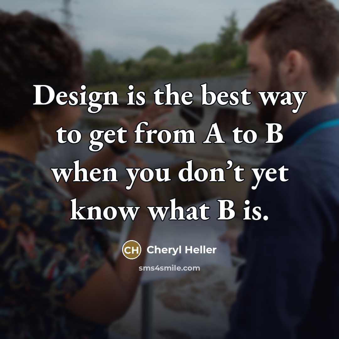 “Design is the best way to get from A to…” quote by Cheryl Heller