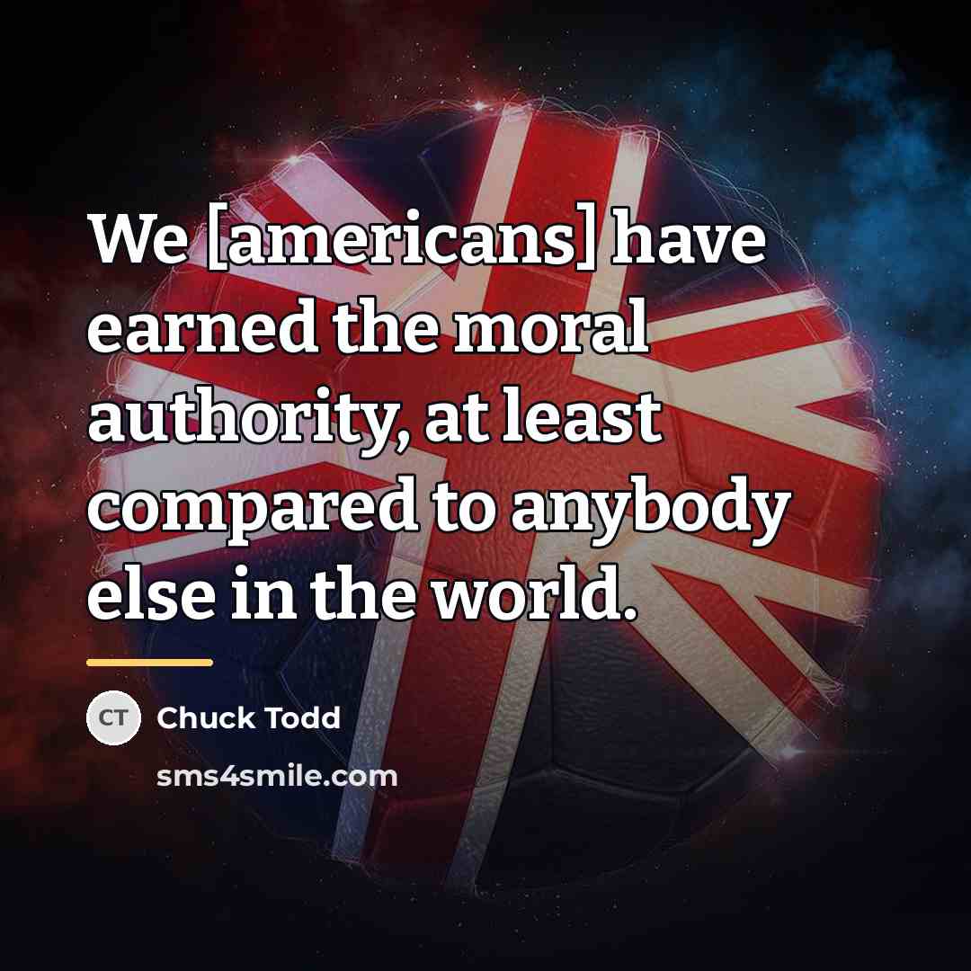 “We [americans] have earned the moral authority, at least compared…” quote by Chuck Todd