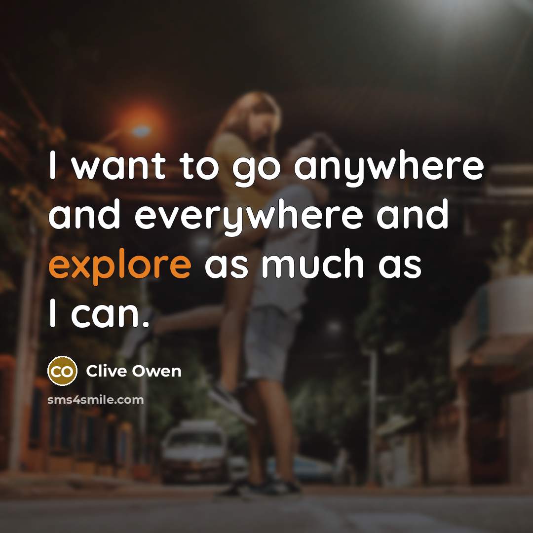 “I want to go anywhere and everywhere and explore as…” quote by Clive Owen