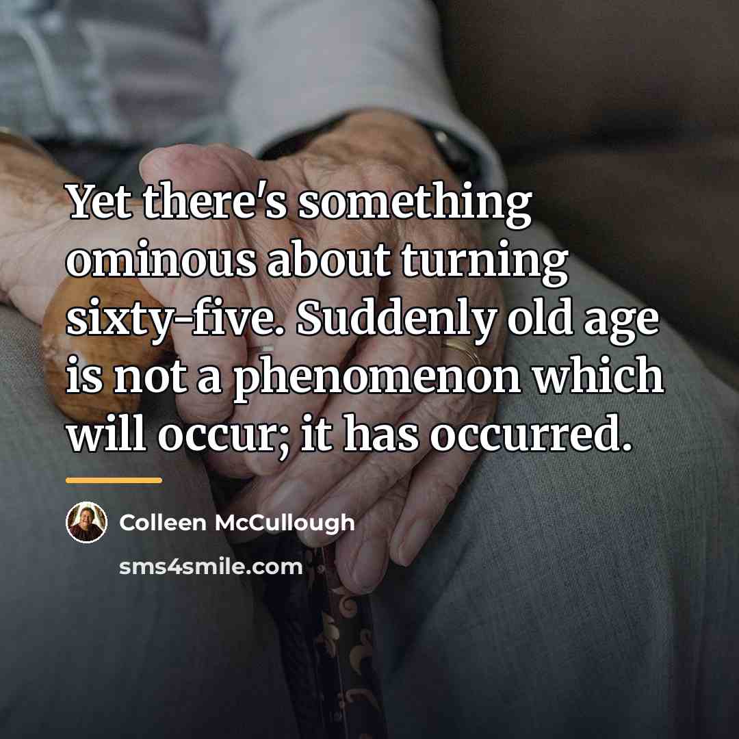“Yet there's something ominous about turning sixty-five. Suddenly old age…” quote by Colleen McCullough