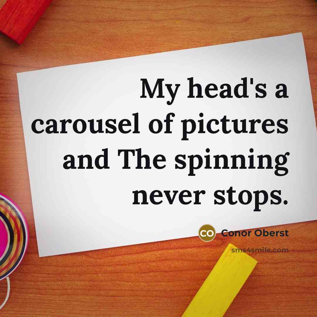 “My head's a carousel of pictures and The spinning never stops.” quote by Conor Oberst