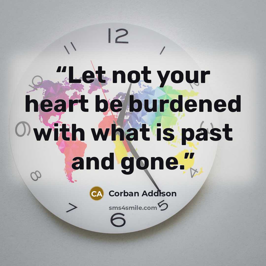 “Let not your heart be burdened with what is past and gone.” quote by Corban Addison