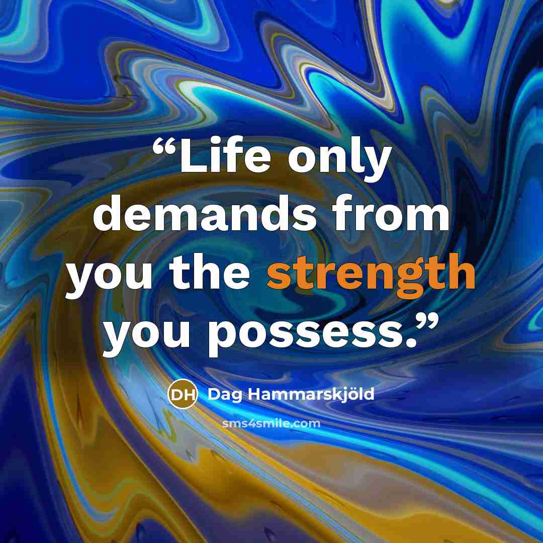 “Life only demands from you the strength you possess.” quote by Dag Hammarskjold