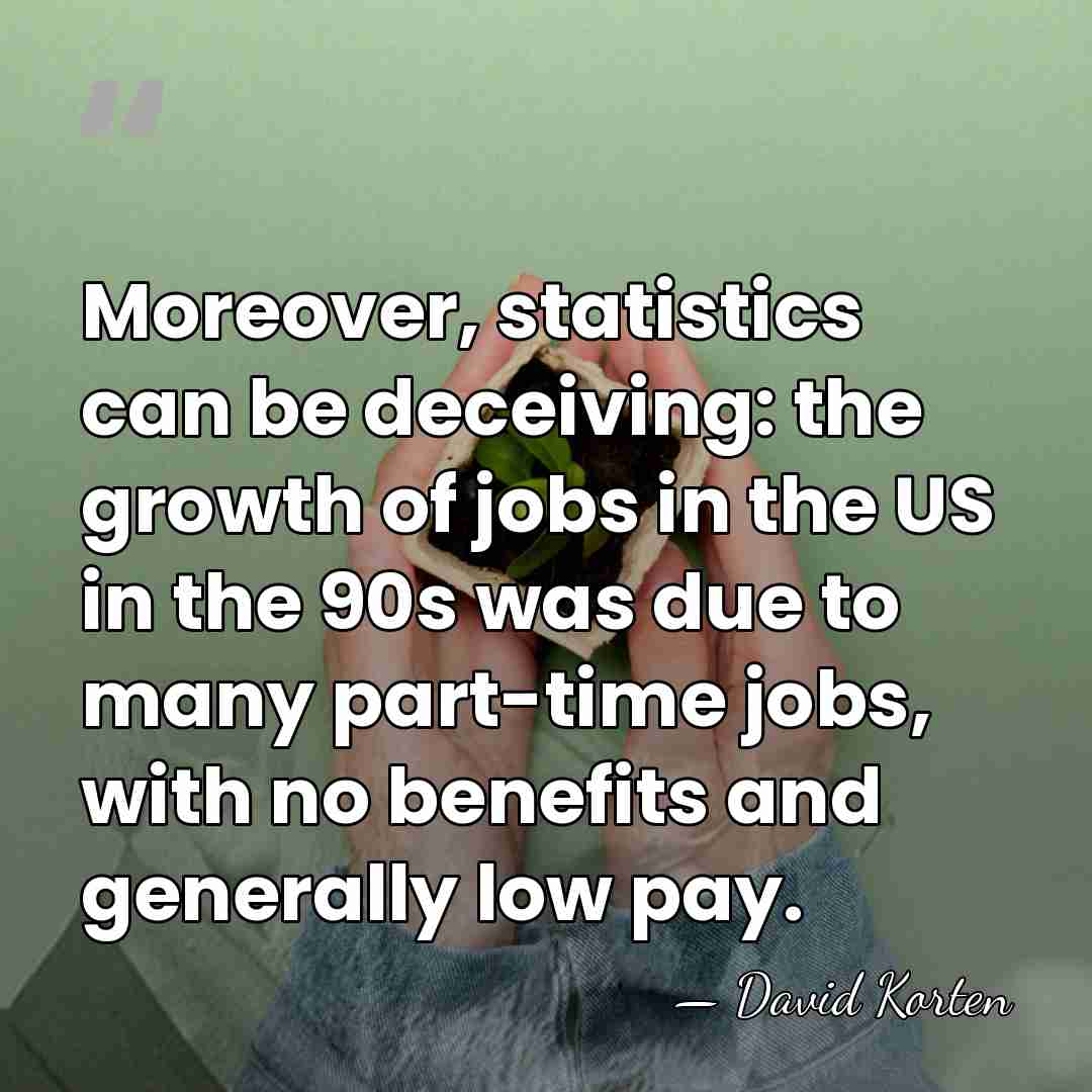 Moreover, statistics can be deceiving: the growth of jobs in the US&hellip; - David Korten