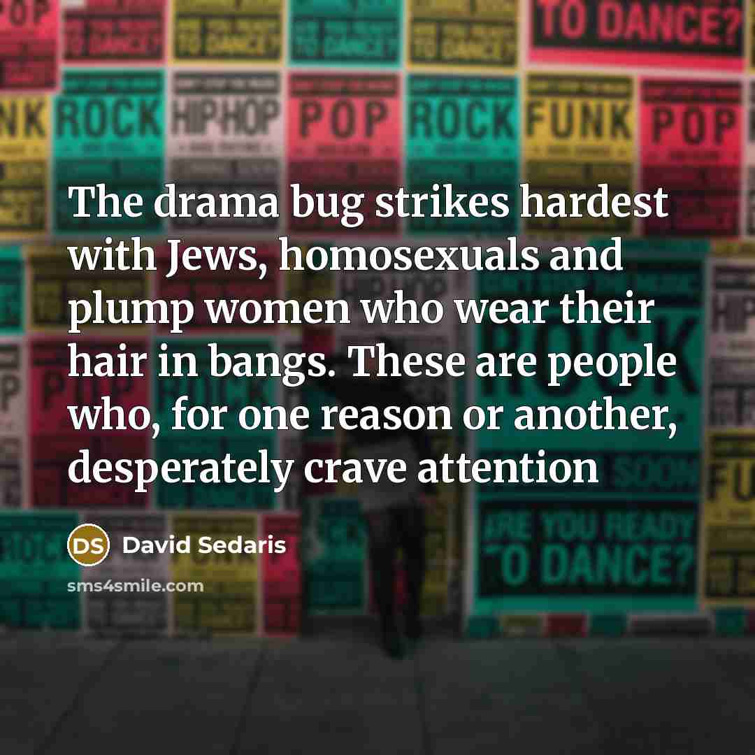 “The drama bug strikes hardest with Jews, homosexuals and plump…” quote by David Sedaris
