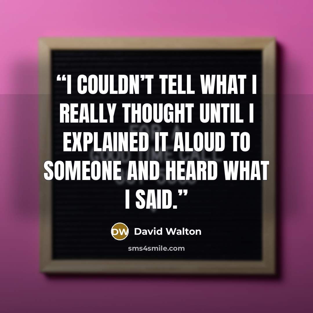 “I couldn’t tell what I really thought until I explained it aloud to someone and heard what I said.” quote by David Walton