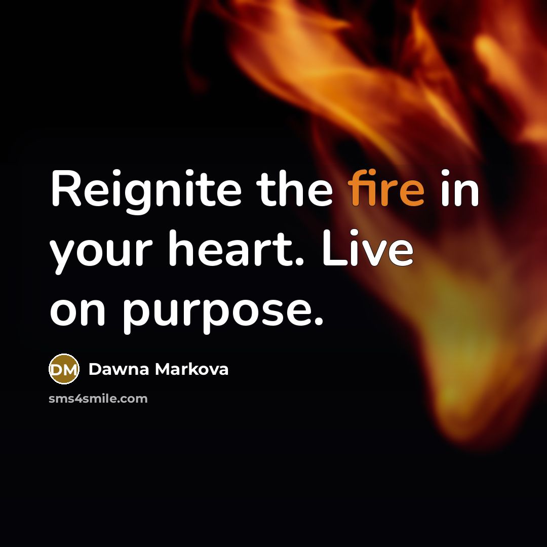 “Reignite the fire in your heart. Live on purpose.…” quote by Dawna Markova