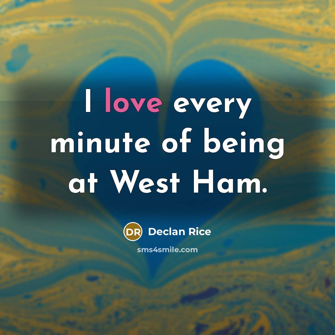 “I love every minute of being at West Ham.…” quote by Declan Rice