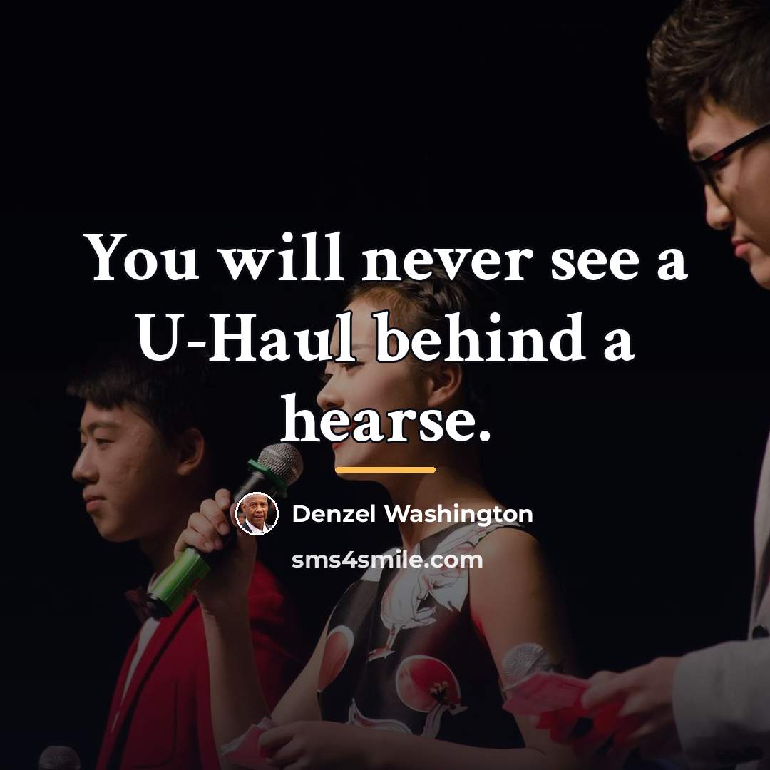 “You will never see a U-Haul behind a hearse.…” quote by Denzel Washington