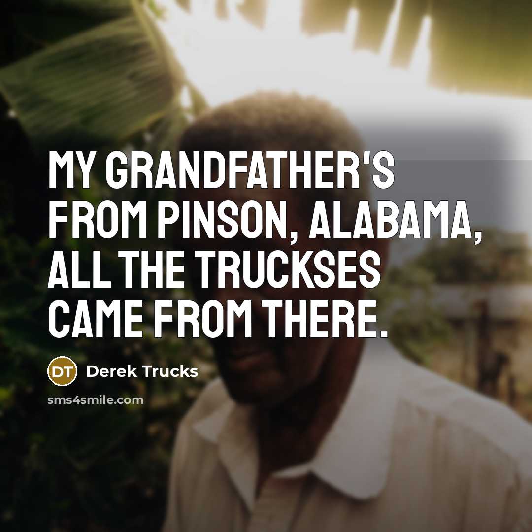 “My grandfather's from Pinson, Alabama, all the Truckses came from…” quote by Derek Trucks
