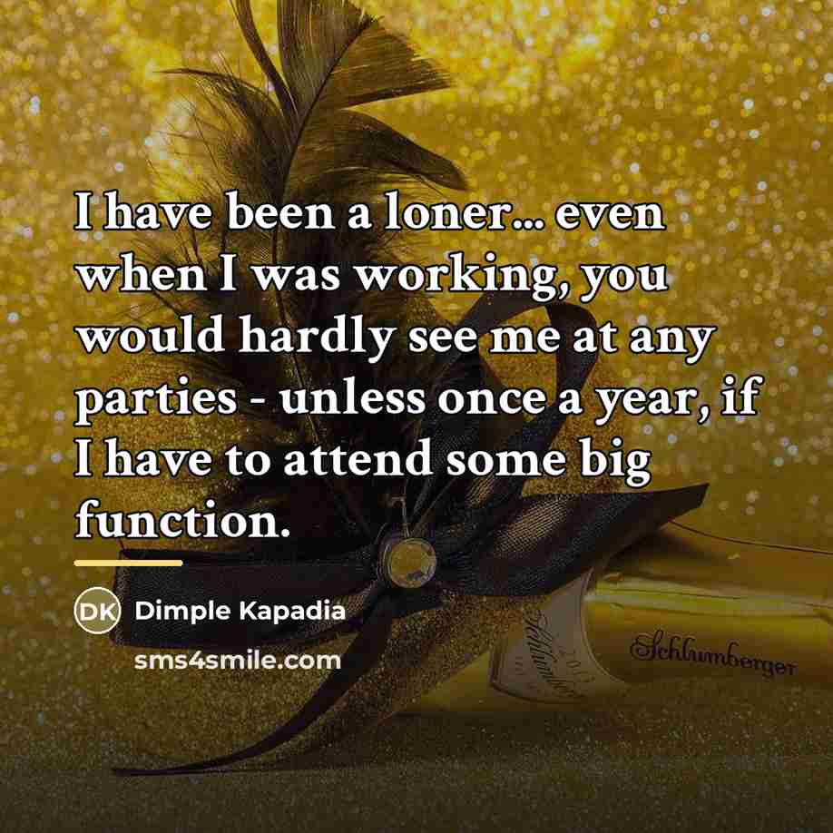 “I have been a loner... even when I was working,…” quote by Dimple Kapadia