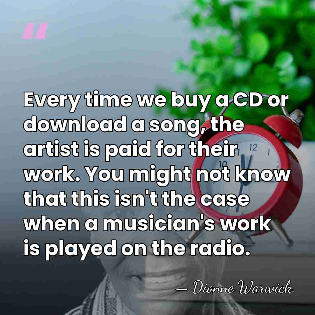 Every time we buy a CD or download a song, the artist&hellip; - Dionne Warwick