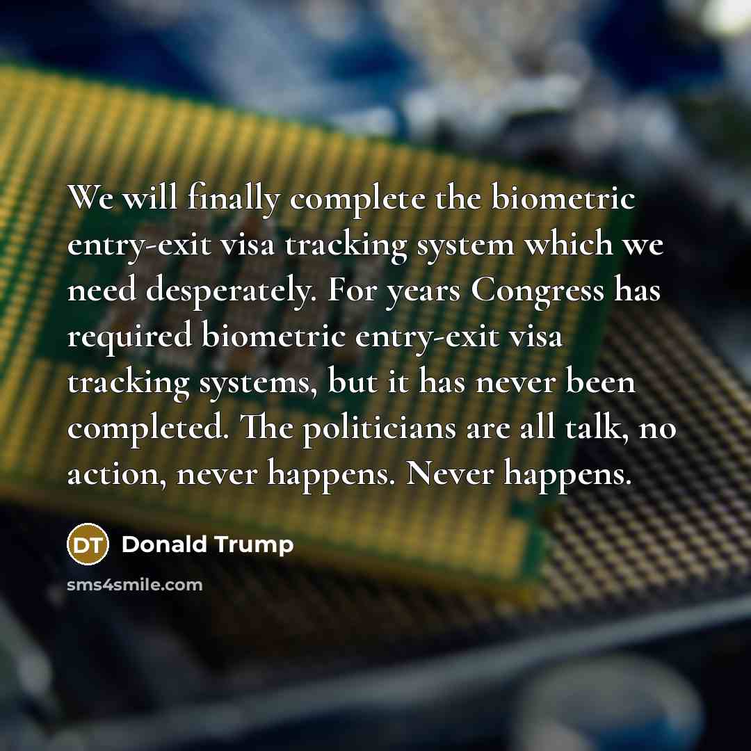 “We will finally complete the biometric entry-exit visa tracking system…” quote by Donald Trump