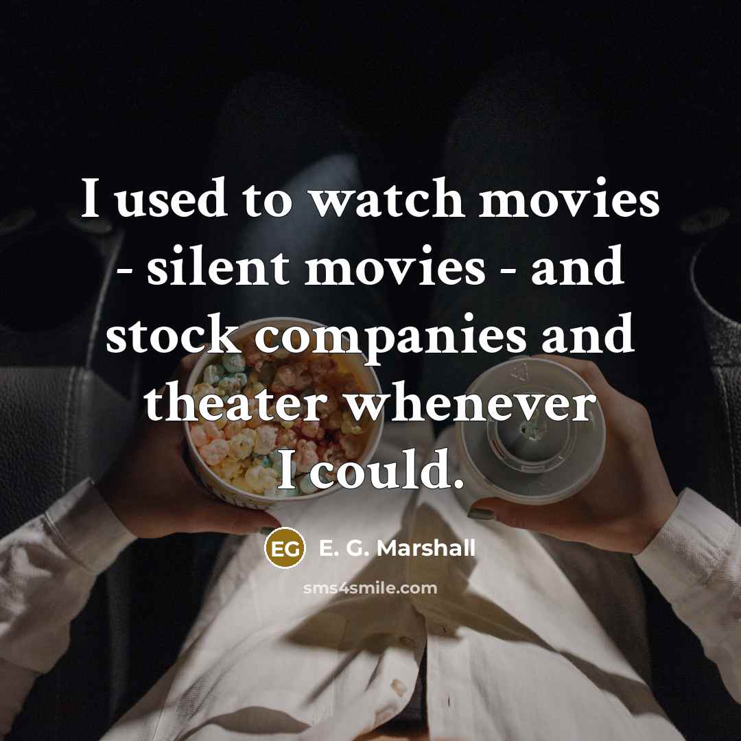 “I used to watch movies - silent movies - and…” quote by E. G. Marshall