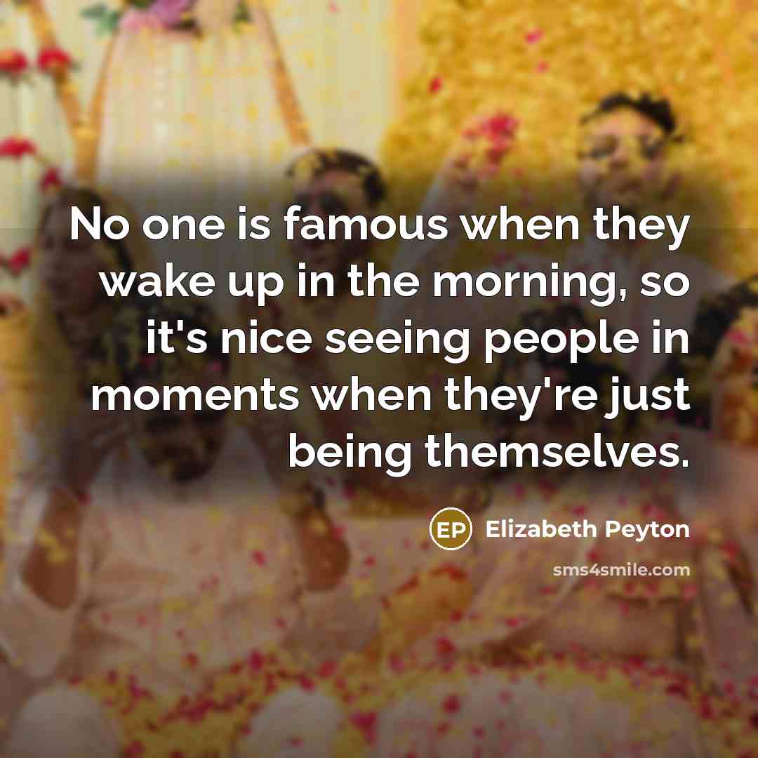 “No one is famous when they wake up in the…” quote by Elizabeth Peyton