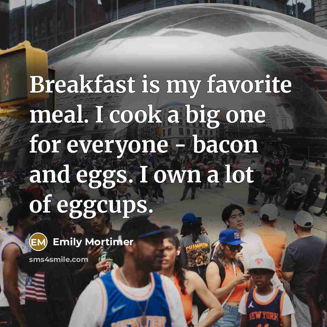 “Breakfast is my favorite meal. I cook a big one…” quote by Emily Mortimer