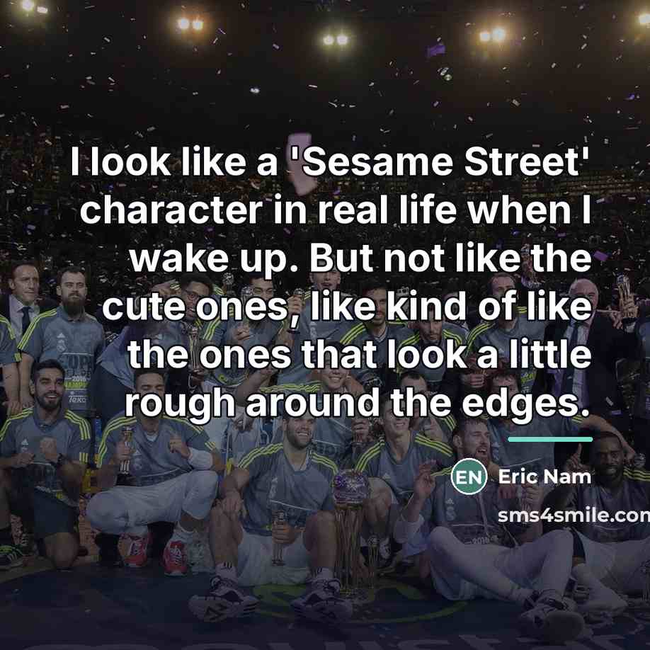 “I look like a 'Sesame Street' character in real life…” quote by Eric Nam