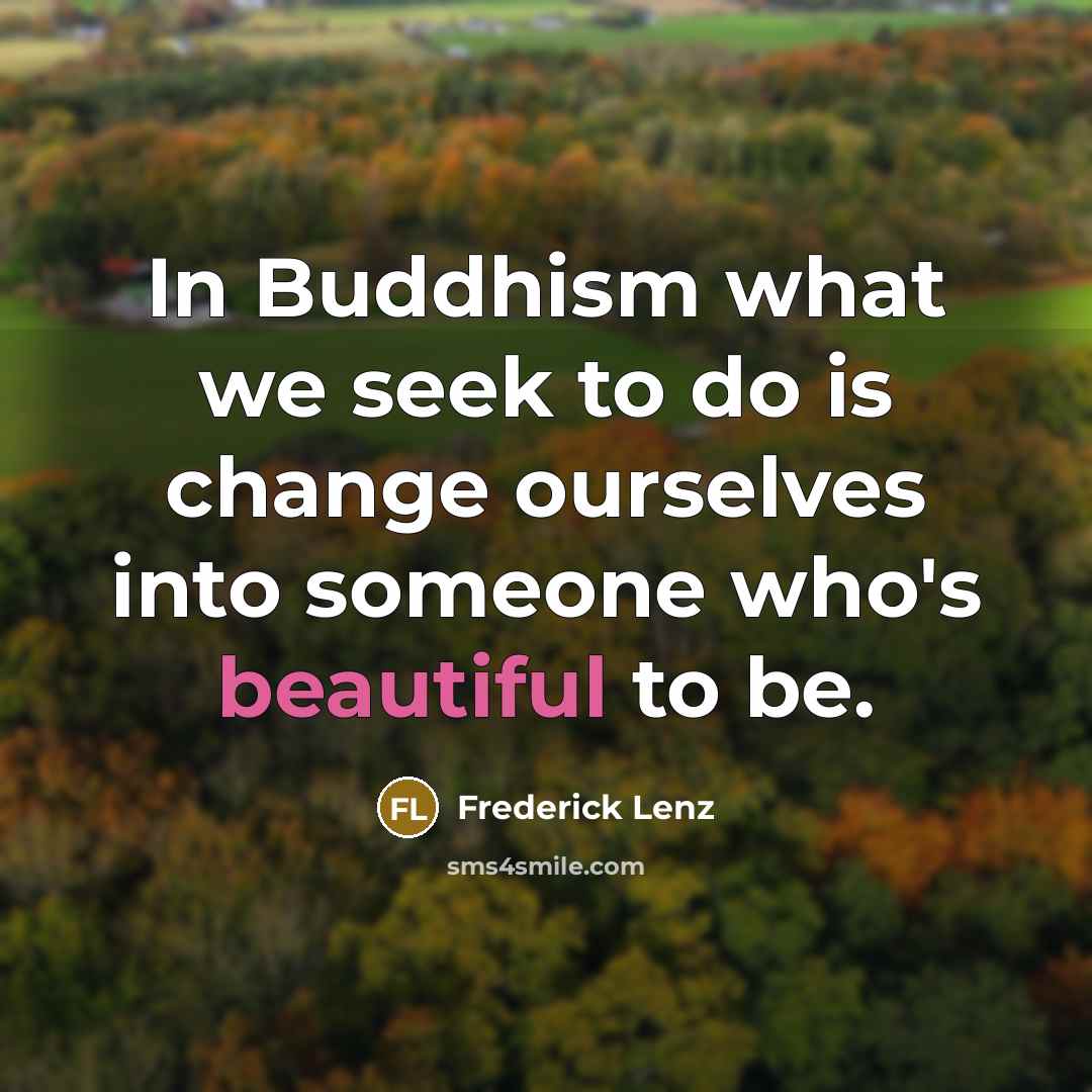 “In Buddhism what we seek to do is change ourselves…” quote by Frederick Lenz