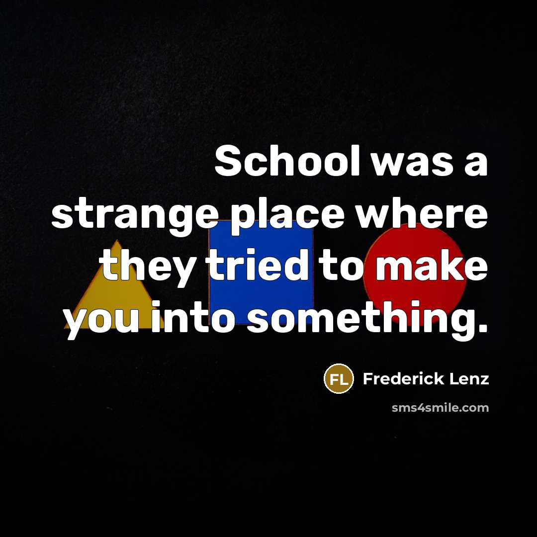 “School was a strange place where they tried to make…” quote by Frederick Lenz