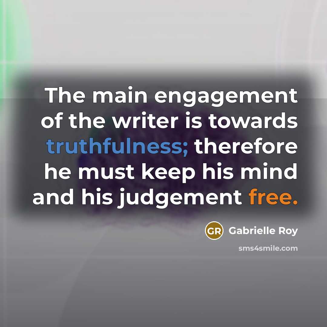 “The main engagement of the writer is towards truthfulness; therefore…” quote by Gabrielle Roy