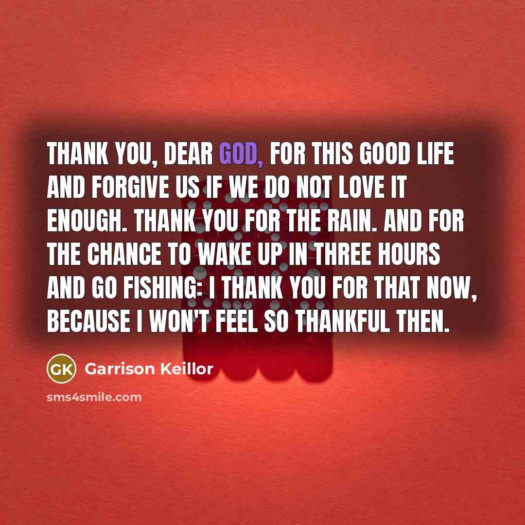 “Thank you, dear God, for this good life and forgive…” quote by Garrison Keillor
