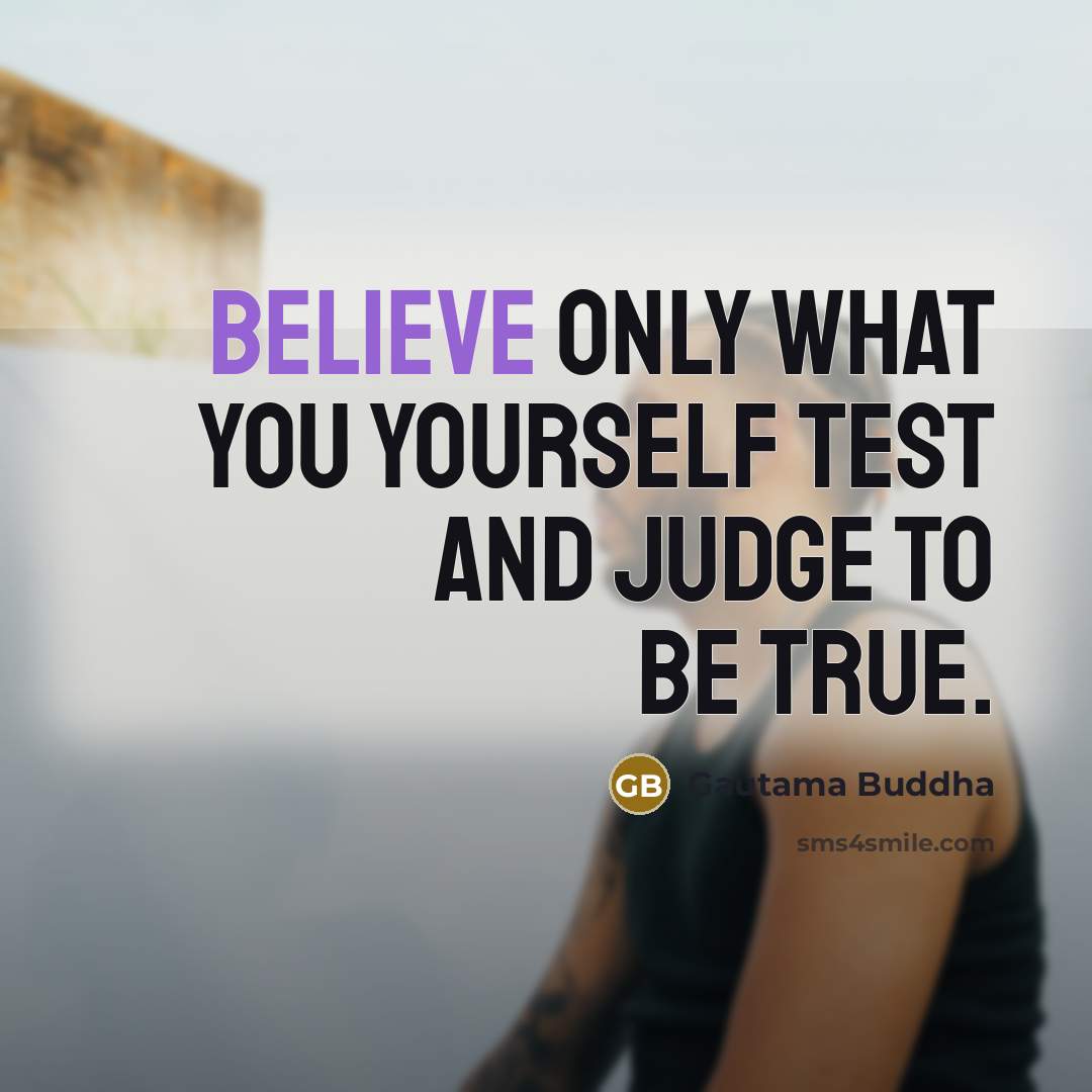 “Believe only what you yourself test and judge to be…” quote by Gautama Buddha