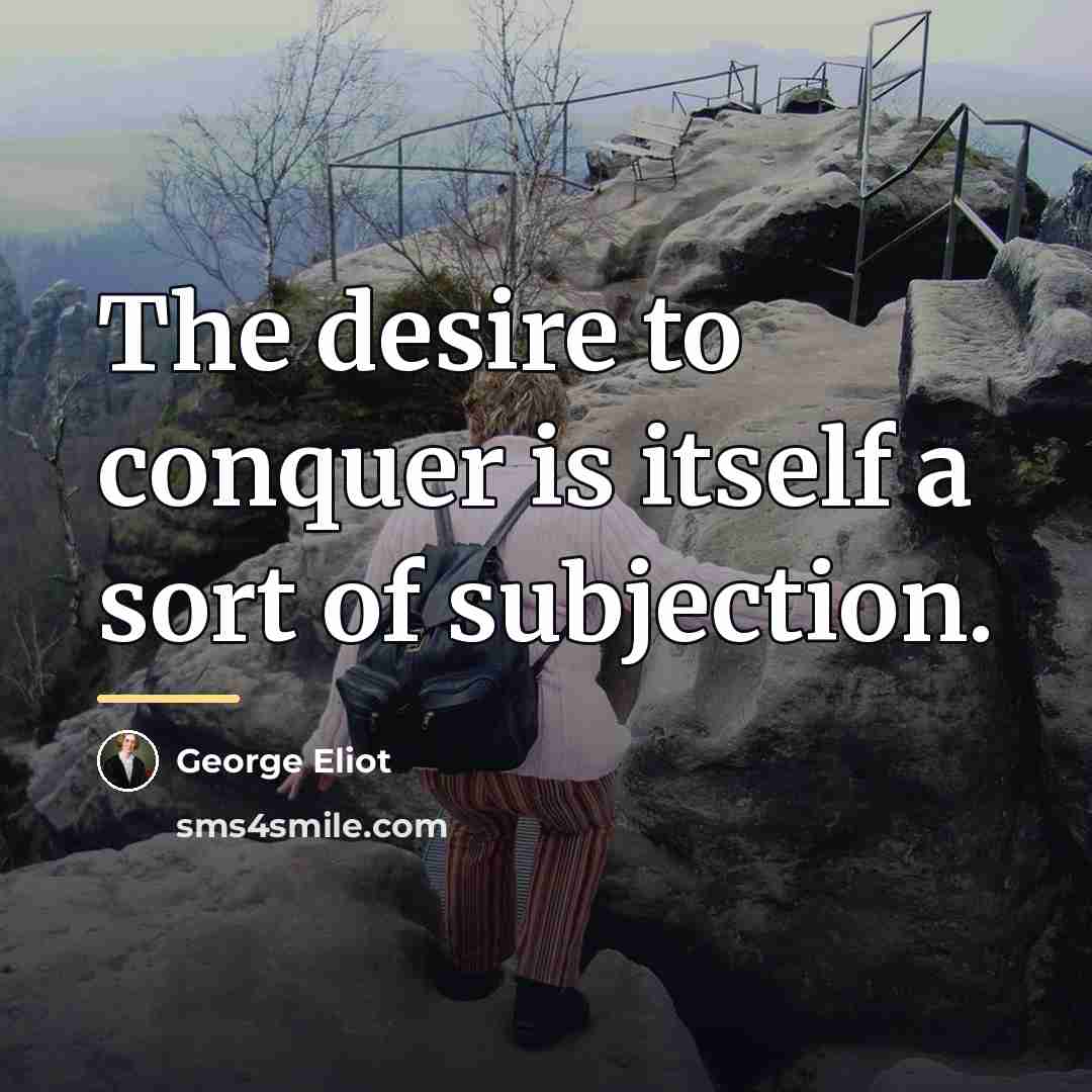 “The desire to conquer is itself a sort of subjection.…” quote by George Eliot